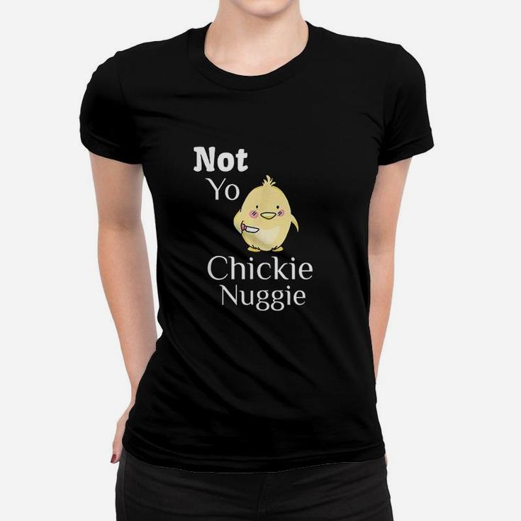 Not Yo Chickie Nuggie Chick Little Chicken Women T-shirt