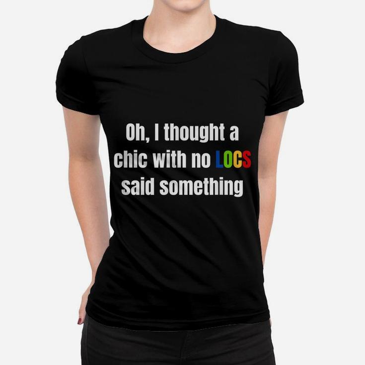 Oh I Thought A Chic With No Locs Said Something Women T-shirt