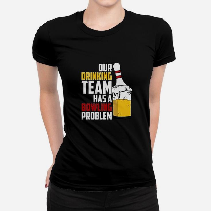 Our Drinking Team Has A Bowling Problem Women T-shirt