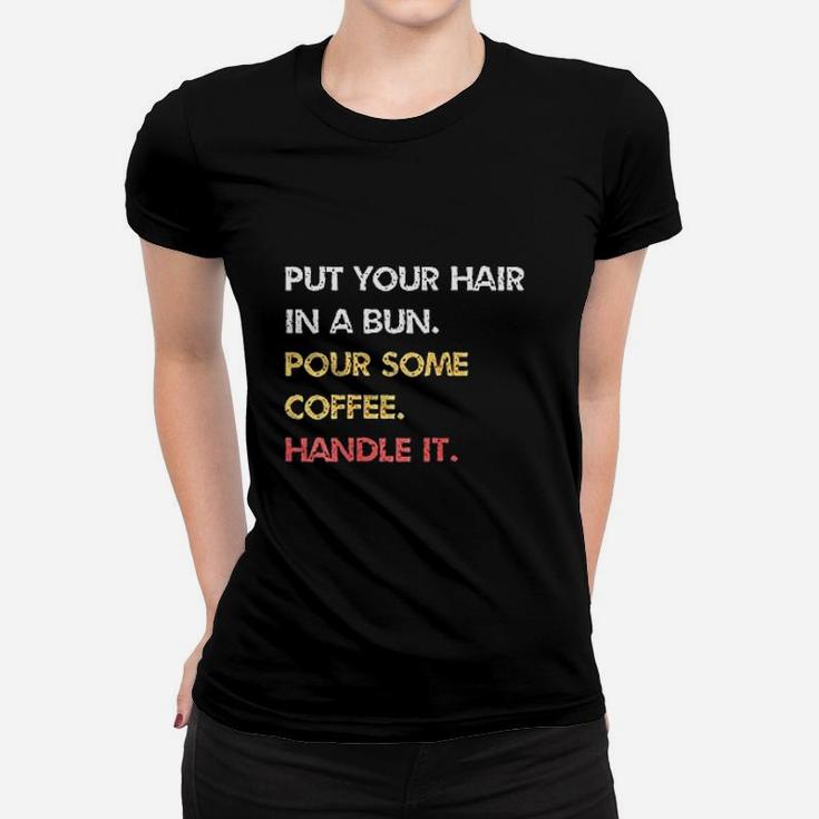Put Your Hair In A Bun Pour Some Coffee Handle It Women T-shirt