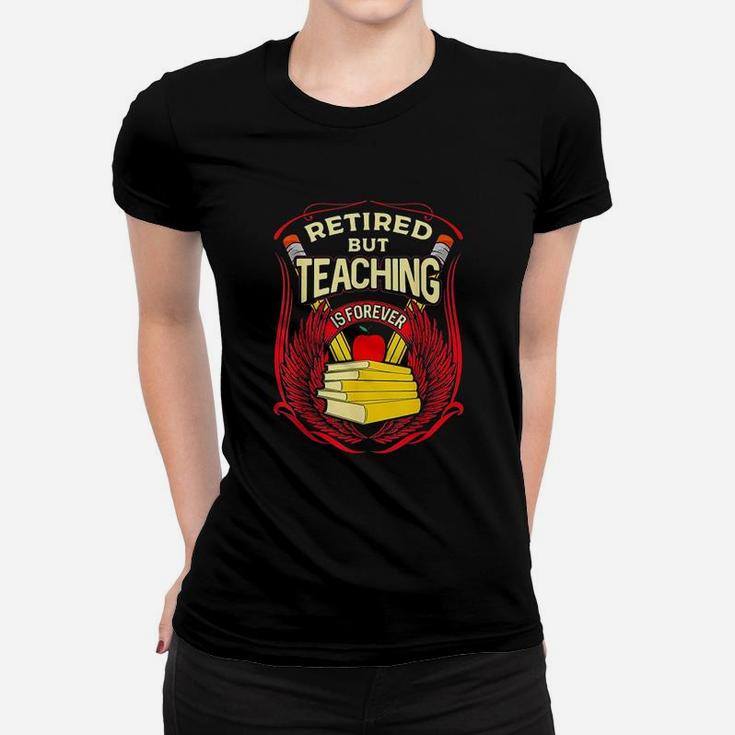 Retired But Teaching Is Forever Women T-shirt