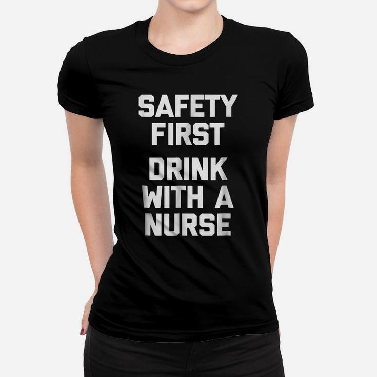Safety First, Drink With A Nurse  Funny Saying Humor Women T-shirt