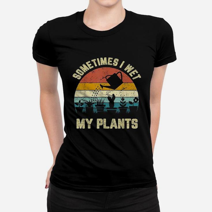Sometimes I Wet My Plants Women T-shirt