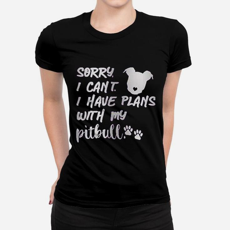 Sorry I Can Not I Have Plans With My Pitbull Women T-shirt