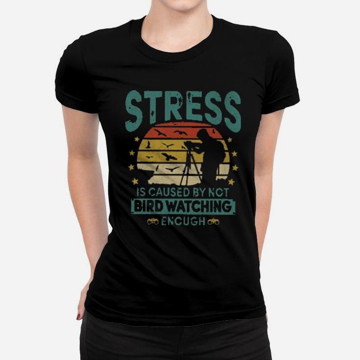 Stress Is Caused By Not Bird Watching Enough Women T-shirt