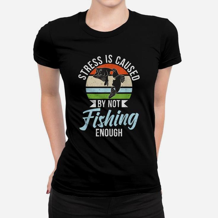 Stress Is Caused By Not Fishing Enough Hunting Fishing Women T-shirt