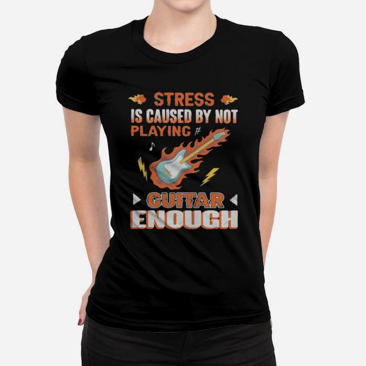 Stress Is Caused By Not Playing Guitar Enough Women T-shirt