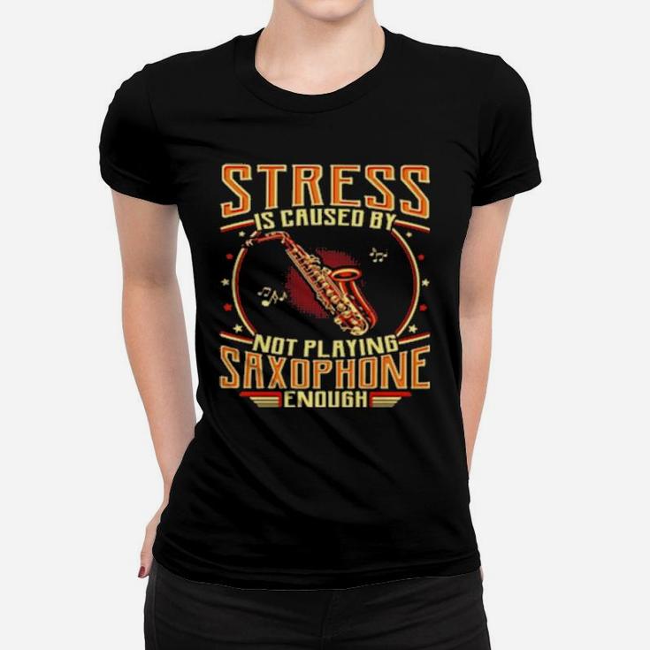 Stress Is Caused By Not Playing Saxophone Enough Women T-shirt