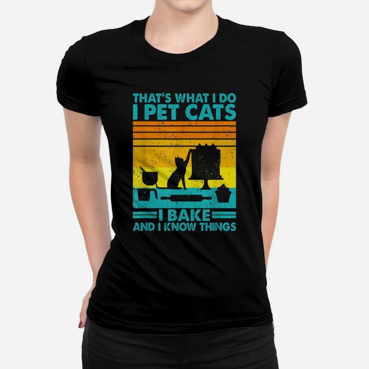 That What I Do I Pet Cats I Bake & I Know Things Women T-shirt