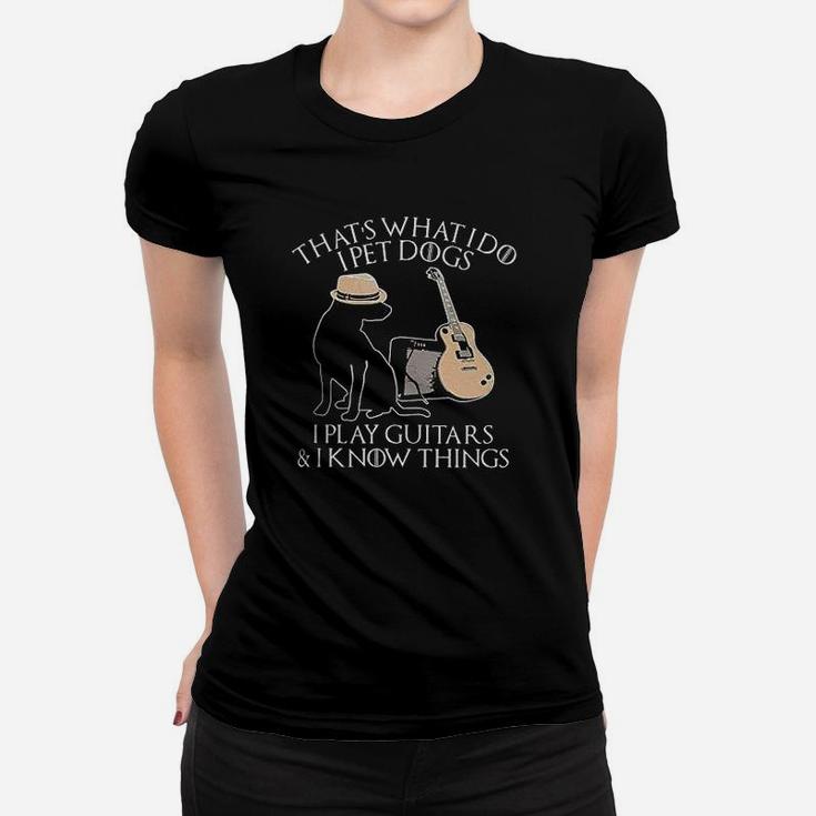 That's What I Do I Pet Dogs Play Guitar And I Know Things Women T-shirt
