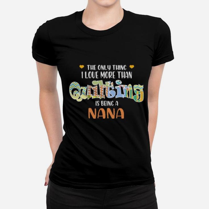 The Only Thing I Love Than Quilting Is Being A Nana Women T-shirt