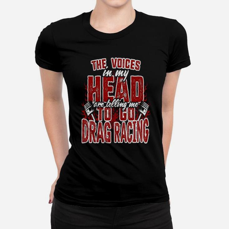 The Voices In My Head Are Telling Me To Go Drag Racing Women T-shirt
