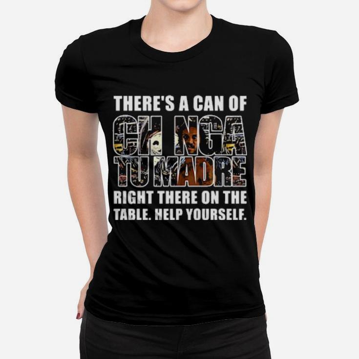 Theres A Can Of Chinga Tu Madre Right There On The Table Help Yourself Women T-shirt