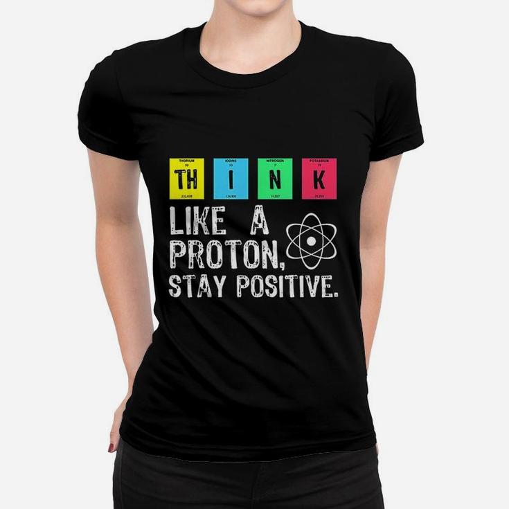 Think Like A Proton Stay Positive Funny Science Women T-shirt