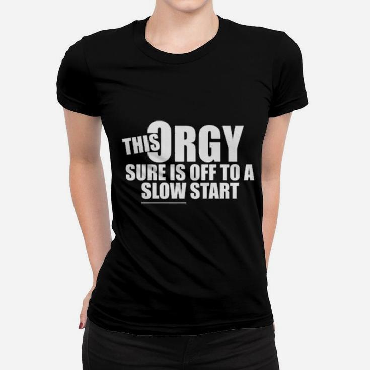 This Orgy Sure Us Off To A Slow Start Women T-shirt