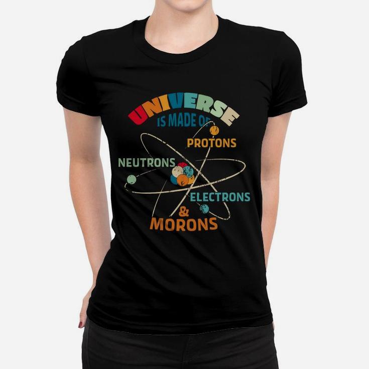 Universe Made Of Protons Neutrons Electrons Morons Women T-shirt