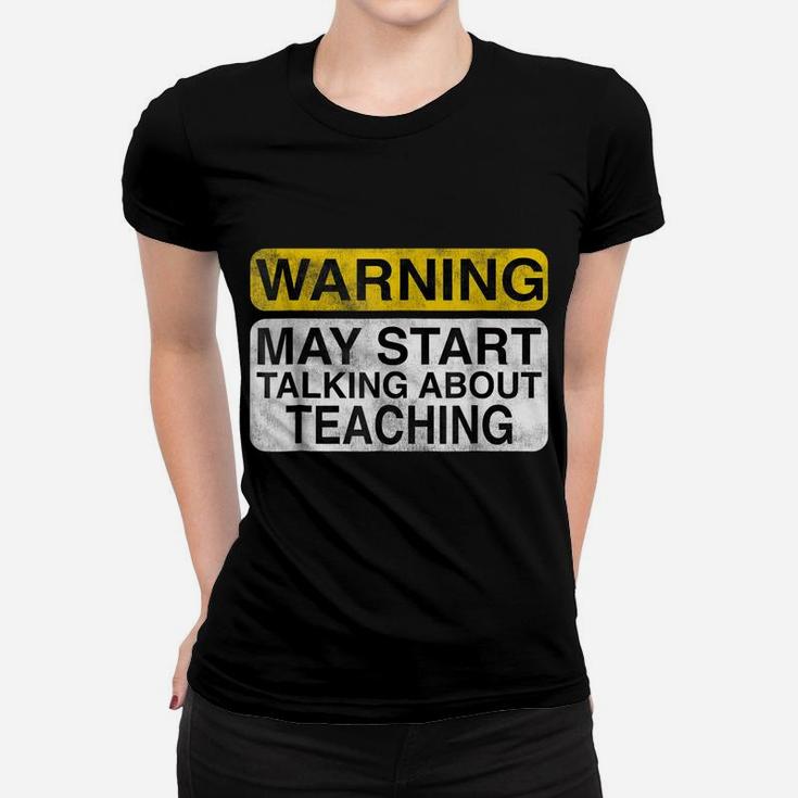 Warning May Start Talking About Teaching - Teacher T-Shirt Women T-shirt