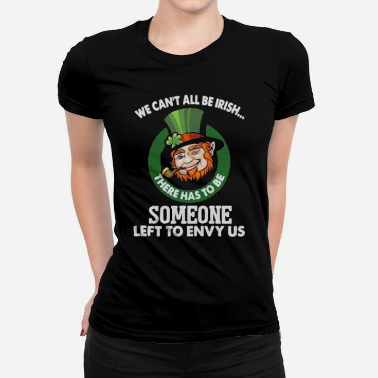 We Cant All Be Irish There Has To Be Someone Left To Envy Us Women T-shirt