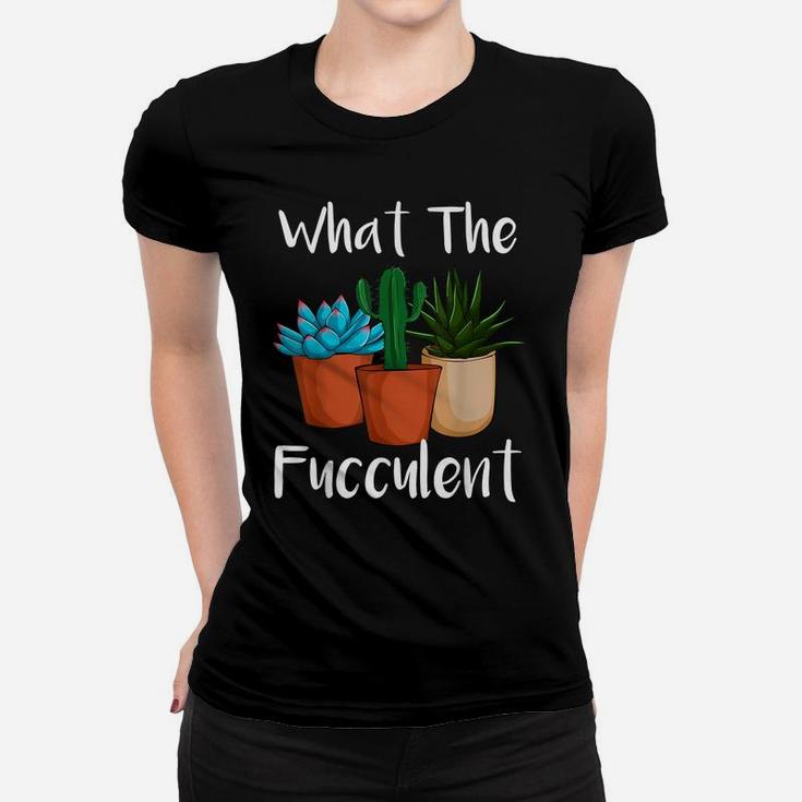 What The Fucculent Succulent Plant Lover Women Gardening Women T-shirt