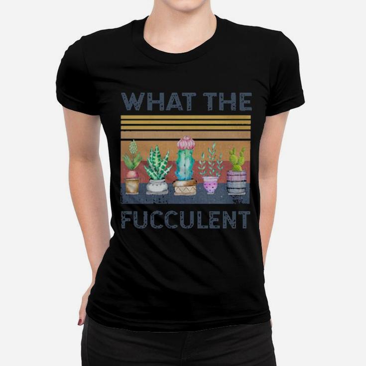 What The Fucculent Women T-shirt