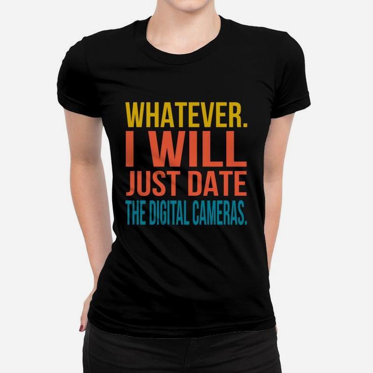 Whatever I Will Just Date The Digital Cameras Valentines Gift Women T-shirt