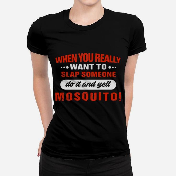 When You Really Want To Slap Someone Do It And Yell Mosquito Women T-shirt