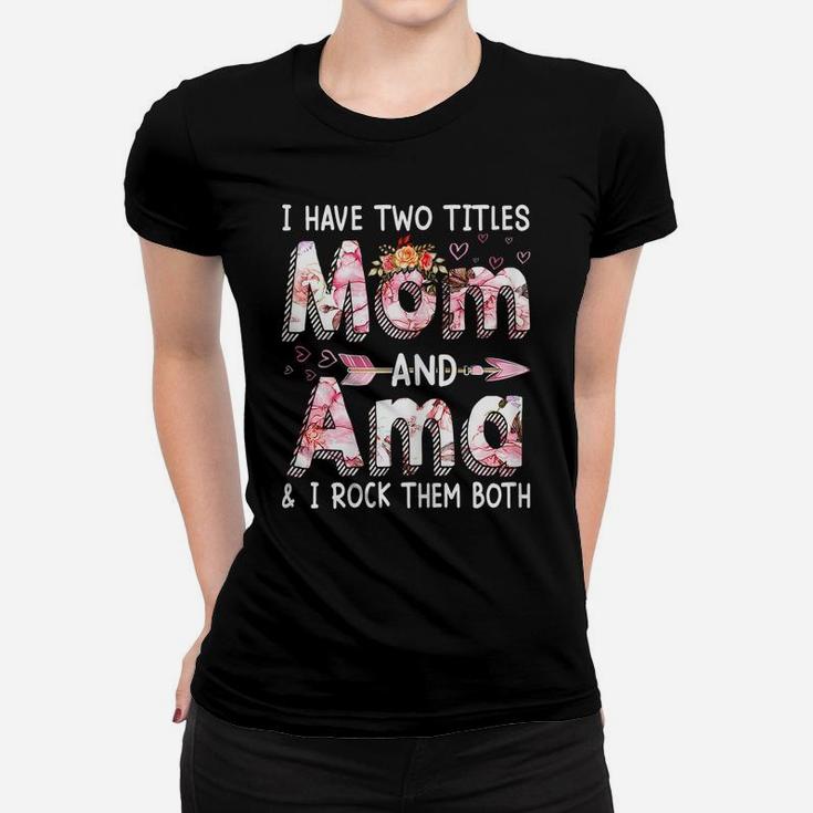 Womens Cute I Have Two Titles Mom And Ama Flower Mothers Day Women T-shirt