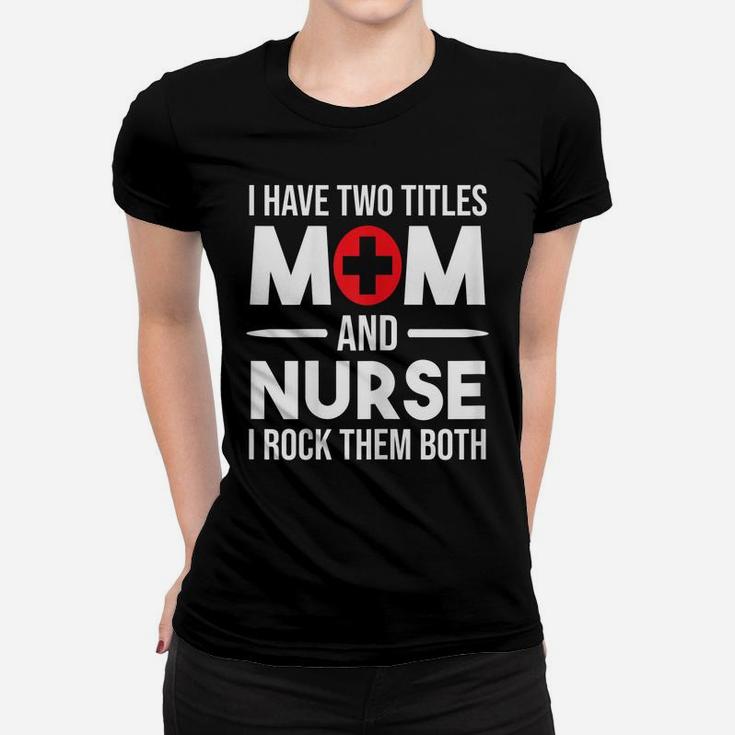 Womens I Have Two Titles Mom And Nurse Funny Mother Nursing Women T-shirt