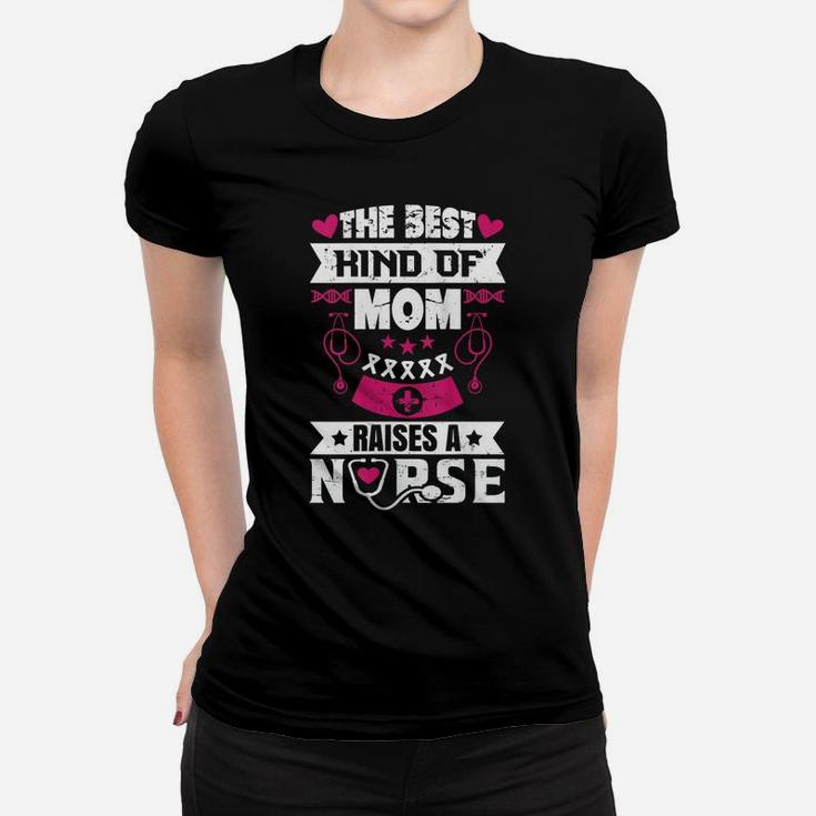 Womens The Best Kind Of Mom Raises A Nurse Proud Mom Of A Nurse Women T-shirt