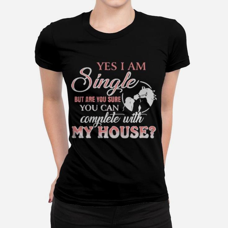 Yes I Am Single But Are You Sure You Can Complete With My House Women T-shirt