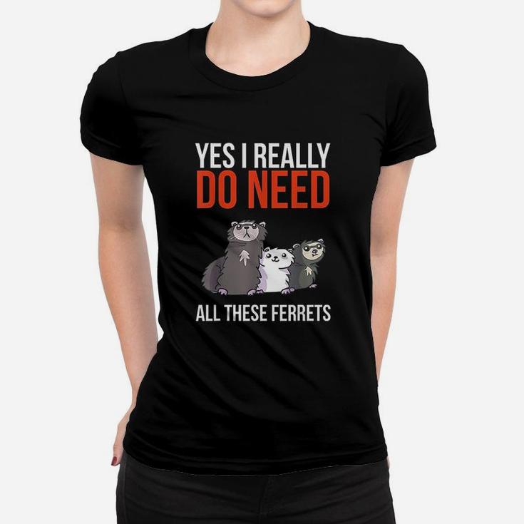 Yes I Really Do Need All These Ferrets Women T-shirt