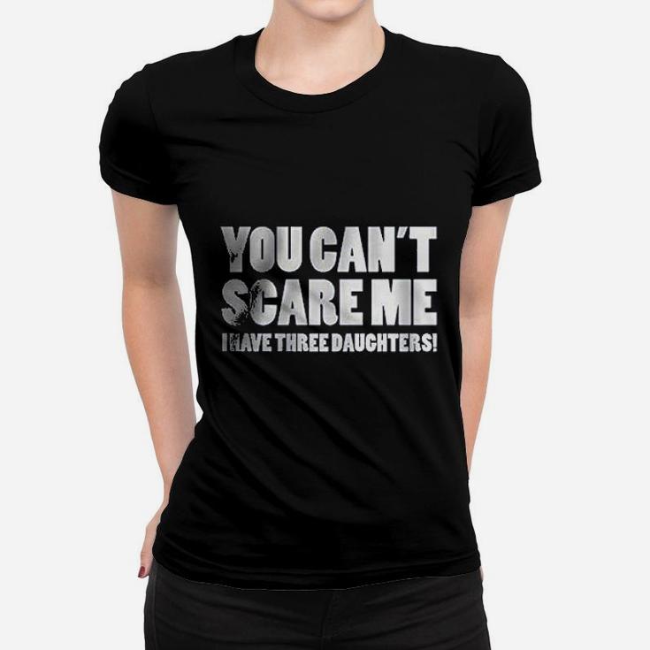 You Can Not Scare Me I Have Three Daughters Women T-shirt