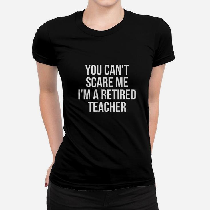 You Cant Scare Me I Am A Retired Teacher Women T-shirt