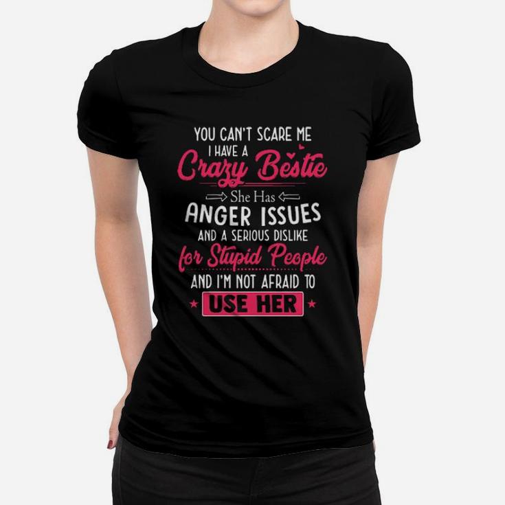 You Cant Scare Me I Have A Crazy Bestie She Has Anger Issues And A Serious Dislike For Stupid People And I'm Not Afraid To Use Her Women T-shirt