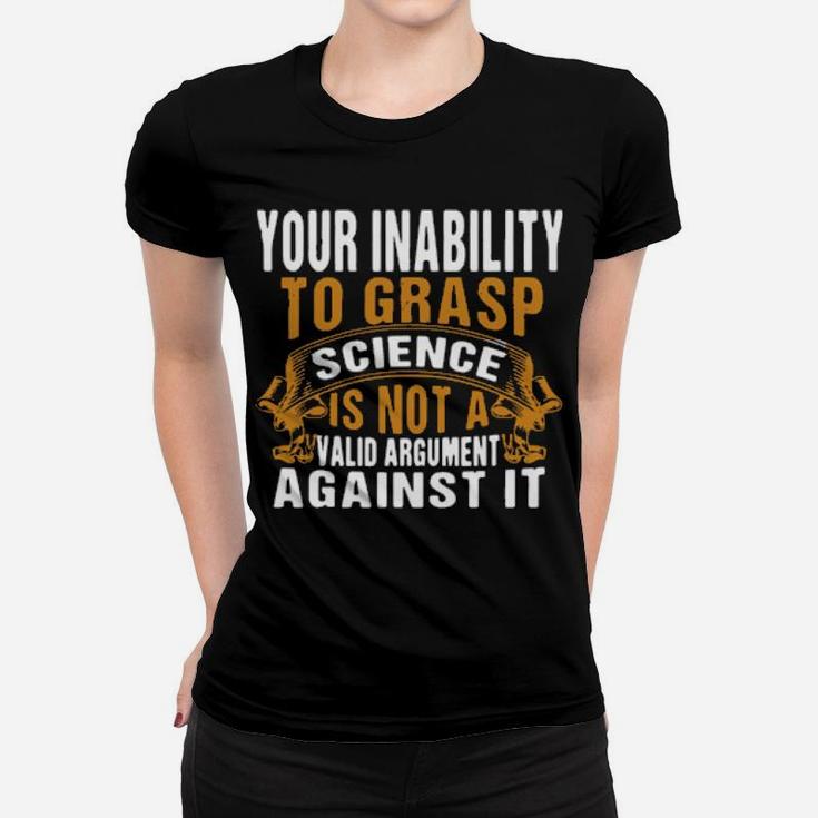 Your Inability To Grasp Science Is Not A Valid Argument It Women T-shirt
