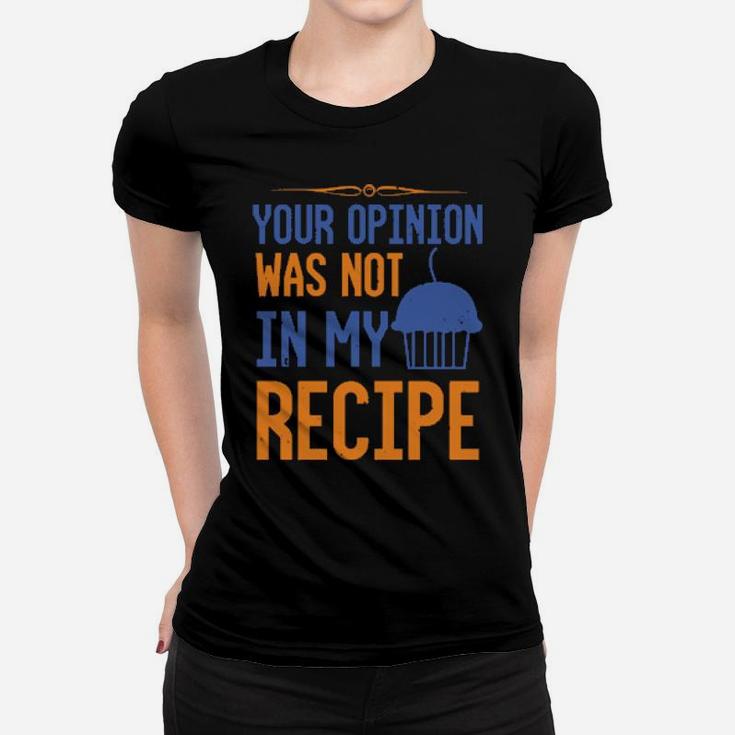 Your Opinion Was Not In My Recipe Women T-shirt