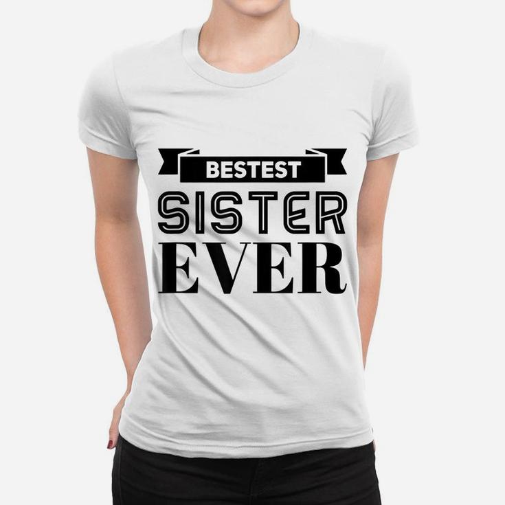 Bestest Sister Ever Sisters Are For Life I Love My Sister Women T-shirt