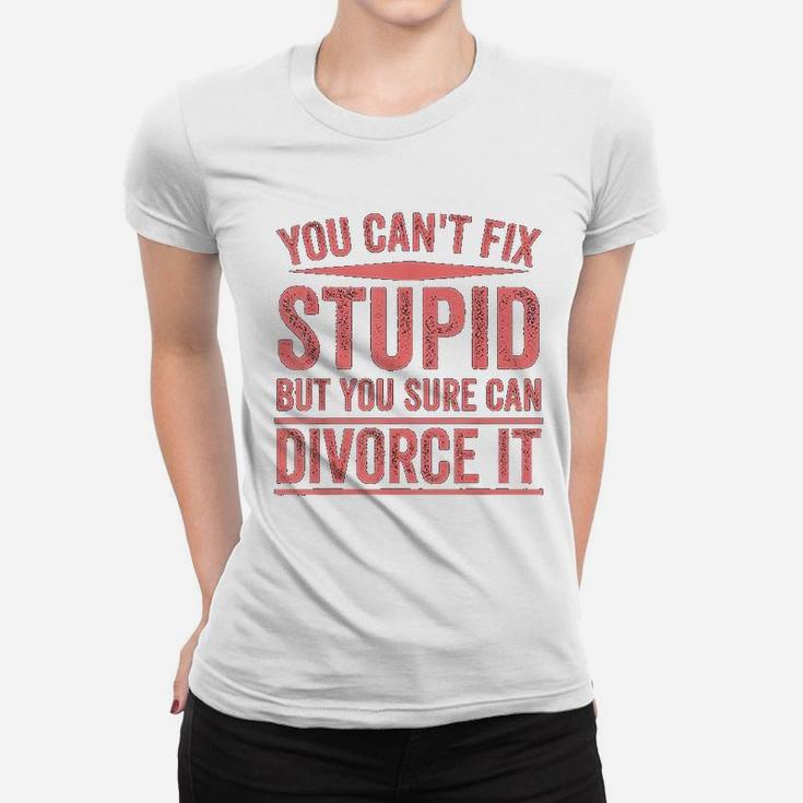 Can Not Fix Stupid But You Sure Can Divorce It Women T-shirt