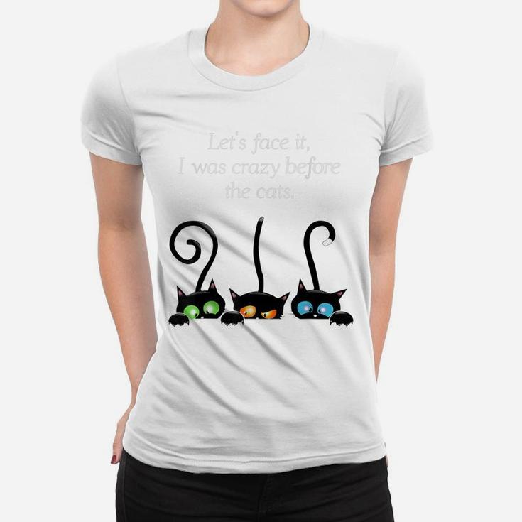 Cat Lovers Let Face It I Was Crazy Before The Cats Women T-shirt