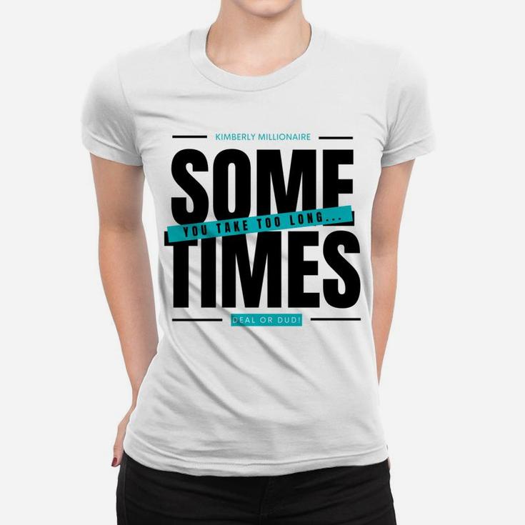 Deal Or Dud Sometimes You Take Too Long Kimberly Millionaire Women T-shirt