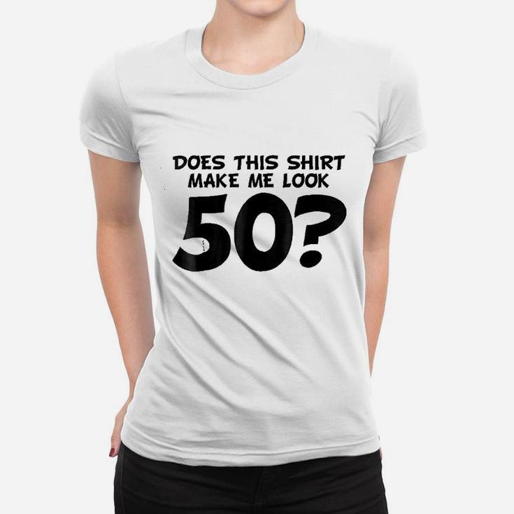 Does This Shirt Make Me Look 50 Women T-shirt