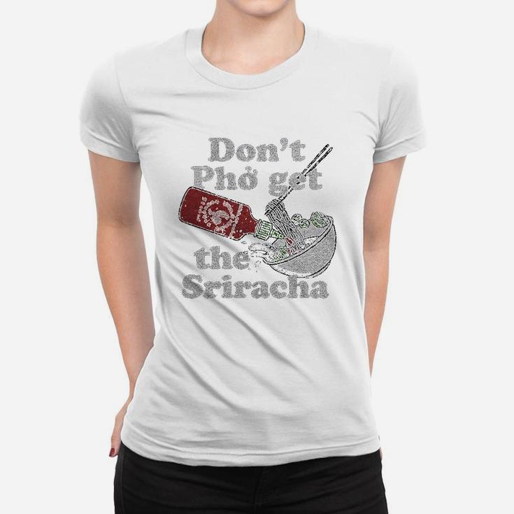 Dont Pho Get The Sriracha Women T-shirt