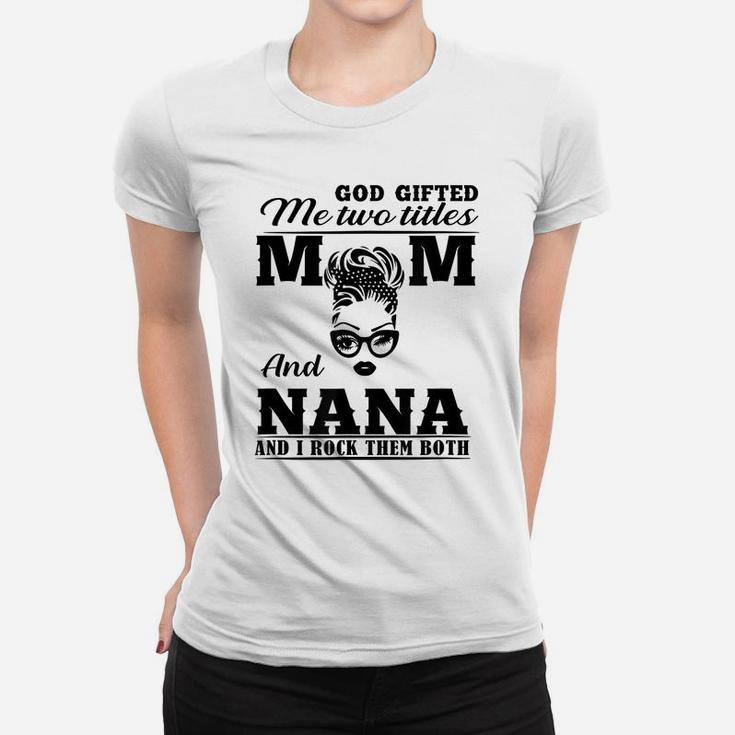 God Gifted Me Two Titles Mom And Nana Mother's Day Present Women T-shirt