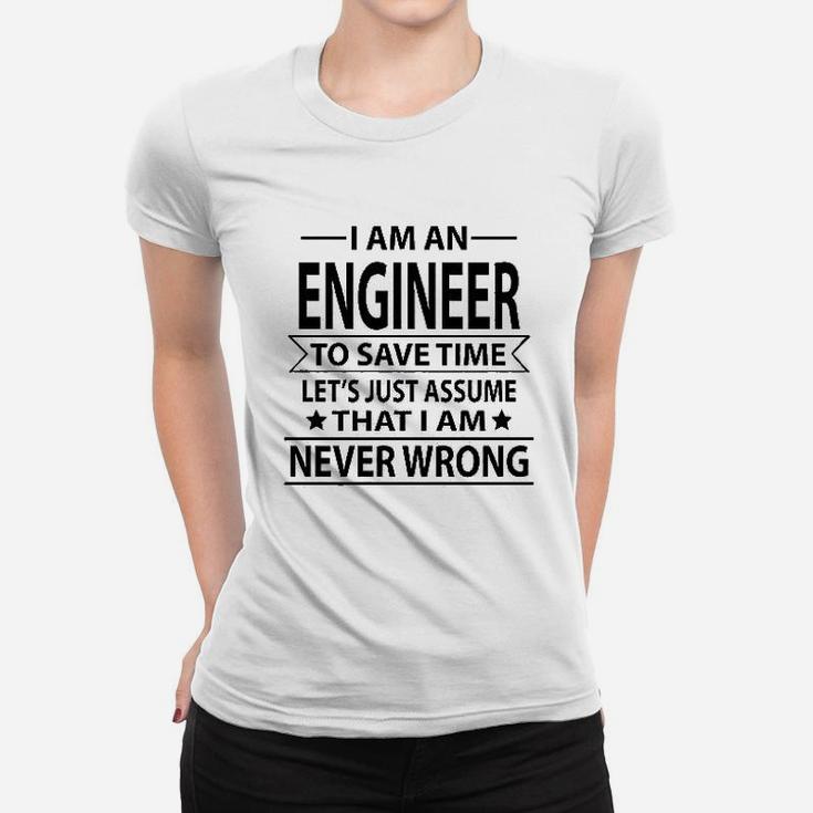I Am An Engineer To Save Time Lets Just Assume That I Am Never Wrong Women T-shirt