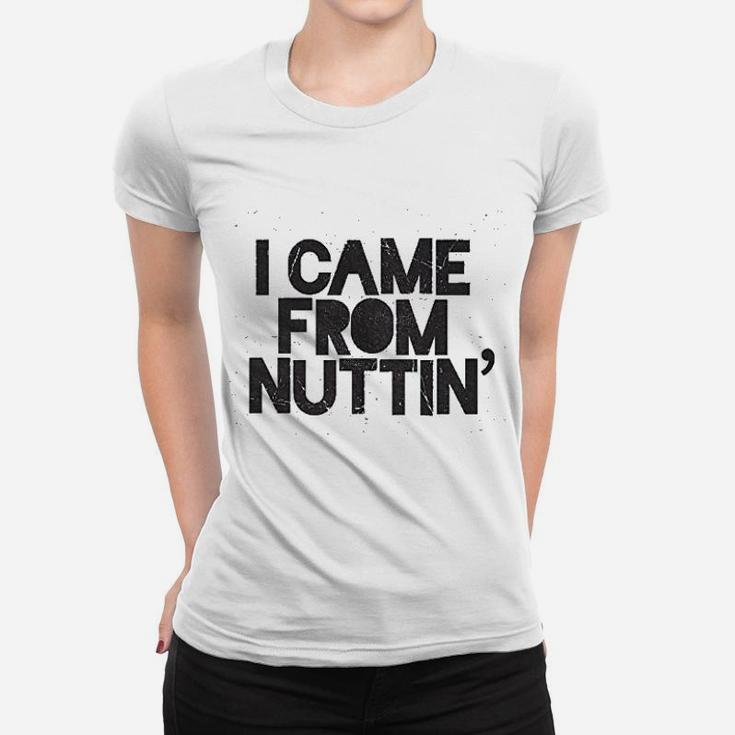 I Came From Nuttin Women T-shirt