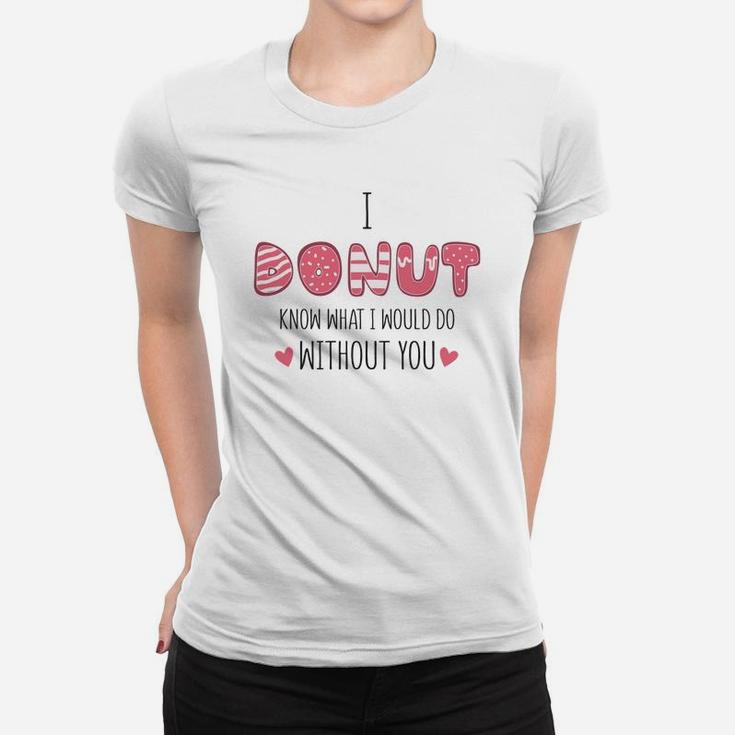 I Donut Know What I Would Do Without You Pink Gift For Valentine Happy Valentines Day Women T-shirt