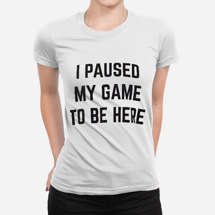 I Paused My Game To Be Here  Funny Video Gamer Humor Joke For Men Women Women T-shirt