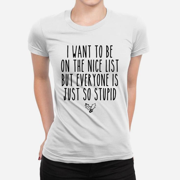 I Want To Be On The Nice List But Everyone Is Just So Stupid Women T-shirt