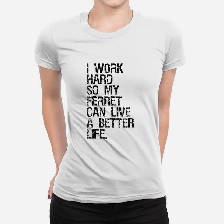 I Work Hard So My Ferret Can Live A Better Life Women T-shirt