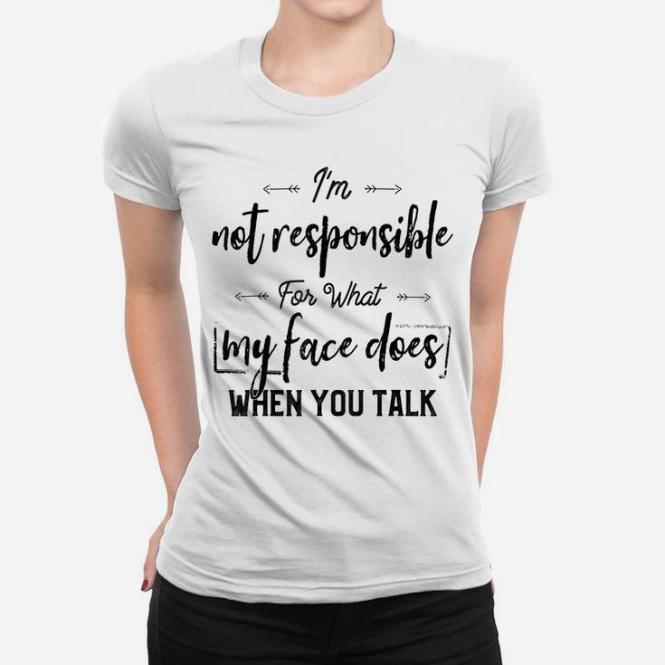 I'm Not Responsible For What My Face Does When You Talk Women T-shirt